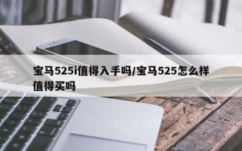 宝马525i值得入手吗/宝马525怎么样值得买吗